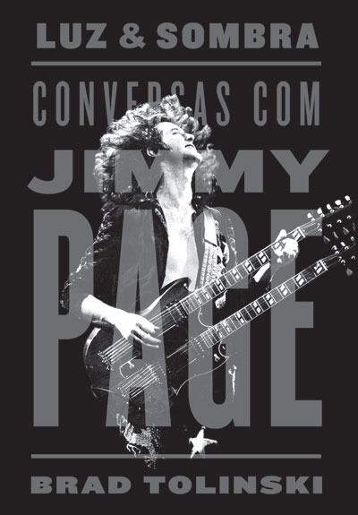 Luz e Sombra: Conversas com Jimmy Page, de Brad Tolinski - O jornalista Brad Tolinsky  é recordista em número de vezes que entrevistou o guitarrista do Led Zeppelin. Destes incontáveis encontros surgiu a mais nov a e mais completa biografia do mago das seis cordas, cobrindo desde seus primeiros anos como músico de estúdio até os anos posteriores à morte de John Bonham e o fim do Zeppelin