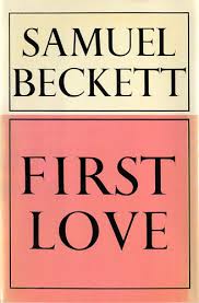 Primeiro Amor, Samuel Beckett - É um dos livros mais lindos que eu já li na minha vida, mas o interessante é que ele é horrivelmente lindo, ou grotescamente lindo.