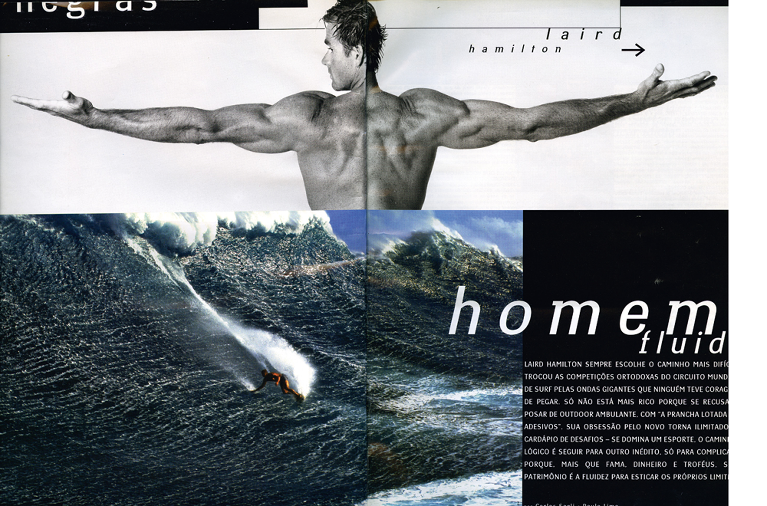 Laird Hamilton (1964/–) _nacionalidade: norte-americano / principal feito: free surfer de ondas gigantes, é o mais completo board rider do planeta e coinventor do tow-in surf / registro: Páginas Negras na Trip 82 [2000]